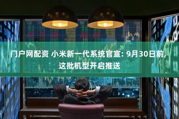 门户网配资 小米新一代系统官宣: 9月30日前, 这批机型开启推送