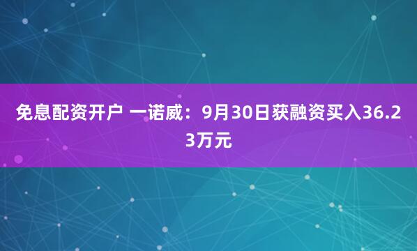 免息配资开户 一诺威：9月30日获融资买入36.23万元