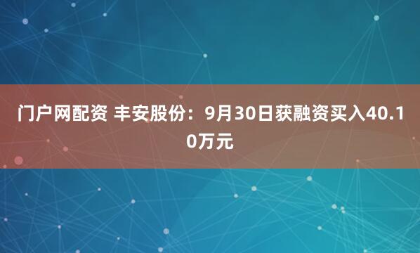 门户网配资 丰安股份：9月30日获融资买入40.10万元